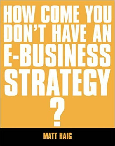 How Come You Don't Have an E-business Strategy? | Matt Haig | Kogan page