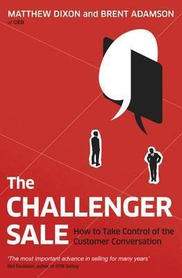 The Challenger Sale : How to take Control of the Customer Conversation