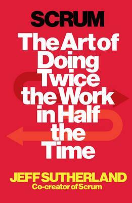 Scrum : The Art Of Doing Twice The Work in Half The Time